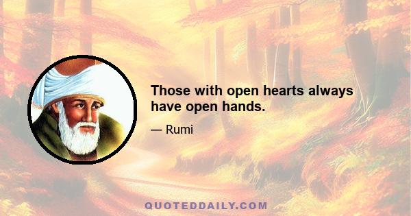 Those with open hearts always have open hands.