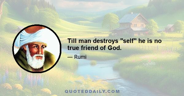 Till man destroys self he is no true friend of God.