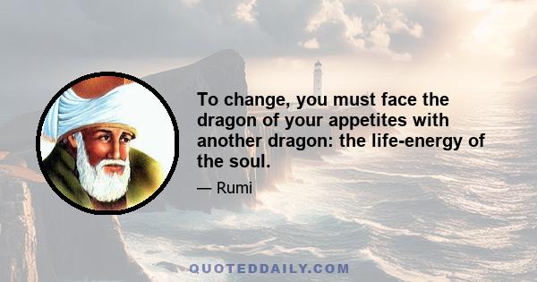 To change, you must face the dragon of your appetites with another dragon: the life-energy of the soul.