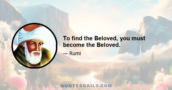 To find the Beloved, you must become the Beloved.