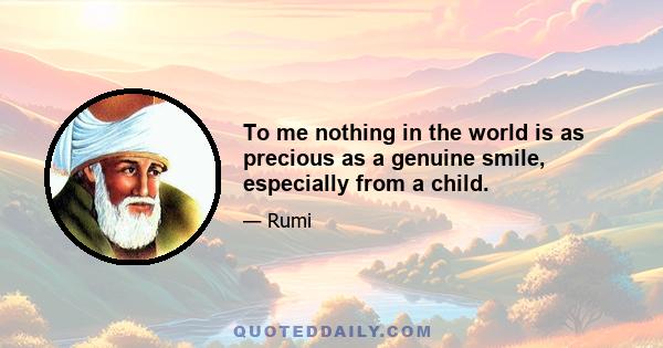 To me nothing in the world is as precious as a genuine smile, especially from a child.