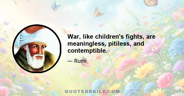 War, like children's fights, are meaningless, pitiless, and contemptible.