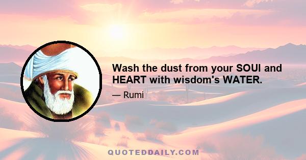 Wash the dust from your SOUl and HEART with wisdom's WATER.