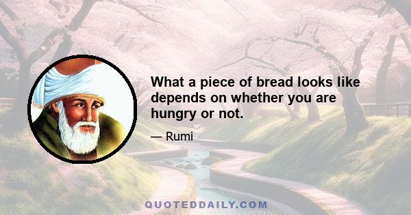 What a piece of bread looks like depends on whether you are hungry or not.