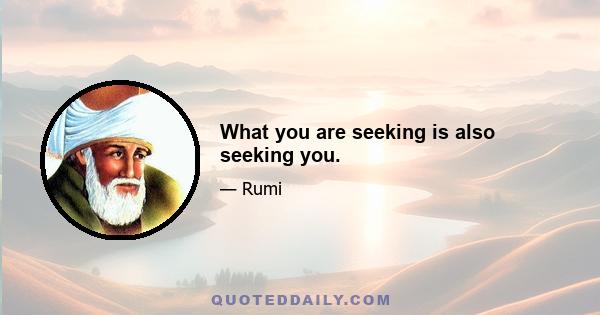 What you are seeking is also seeking you.