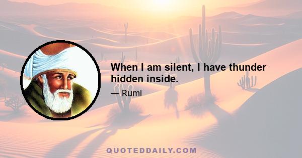 When I am silent, I have thunder hidden inside.