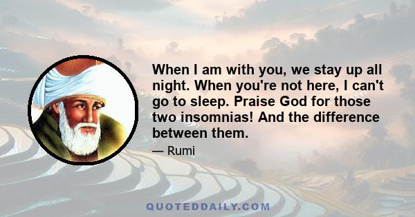 When I am with you, we stay up all night. When you're not here, I can't go to sleep. Praise God for those two insomnias! And the difference between them.