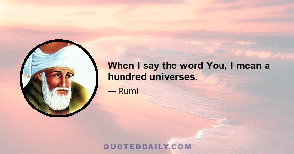 When I say the word You, I mean a hundred universes.