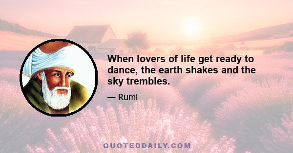 When lovers of life get ready to dance, the earth shakes and the sky trembles.