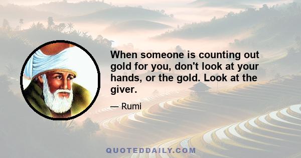 When someone is counting out gold for you, don't look at your hands, or the gold. Look at the giver.