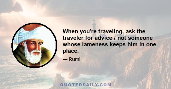 When you're traveling, ask the traveler for advice / not someone whose lameness keeps him in one place.