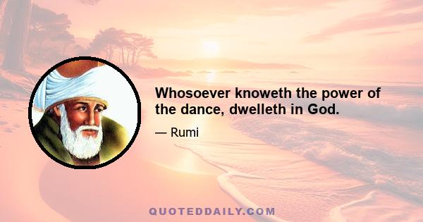 Whosoever knoweth the power of the dance, dwelleth in God.