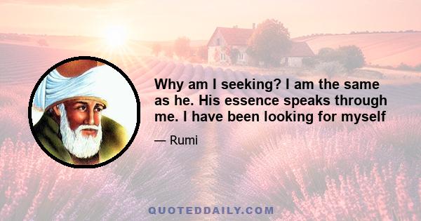 Why am I seeking? I am the same as he. His essence speaks through me. I have been looking for myself