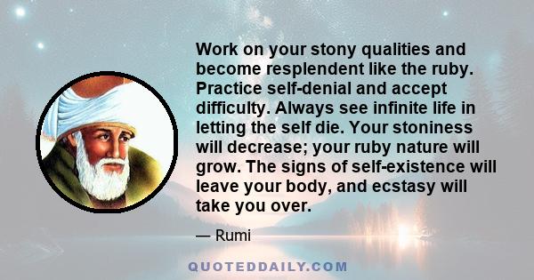 Work on your stony qualities and become resplendent like the ruby. Practice self-denial and accept difficulty. Always see infinite life in letting the self die. Your stoniness will decrease; your ruby nature will grow.