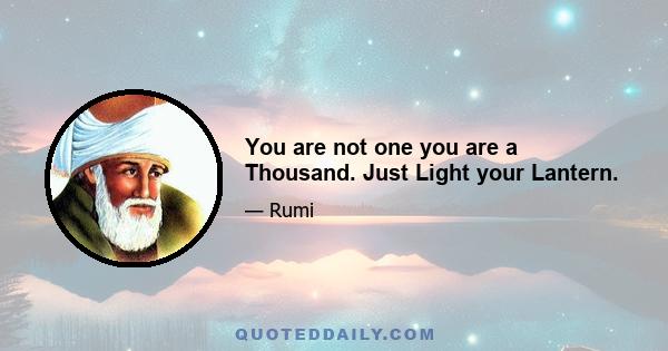 You are not one you are a Thousand. Just Light your Lantern.