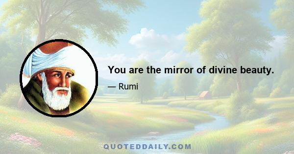 You are the mirror of divine beauty.