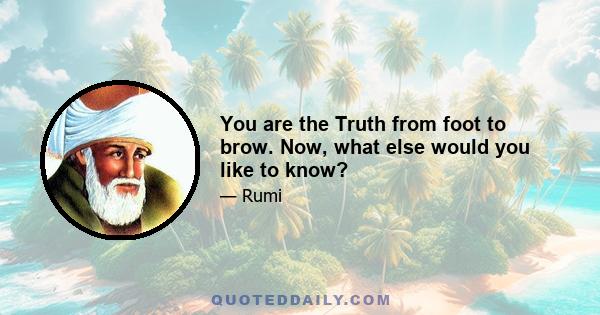 You are the Truth from foot to brow. Now, what else would you like to know?