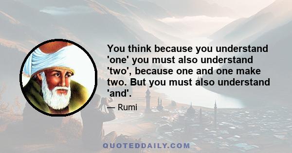 You think because you understand 'one' you must also understand 'two', because one and one make two. But you must also understand 'and'.