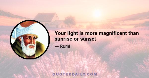 Your light is more magnificent than sunrise or sunset