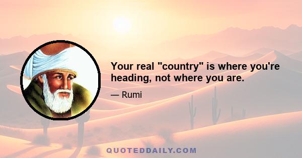 Your real country is where you're heading, not where you are.