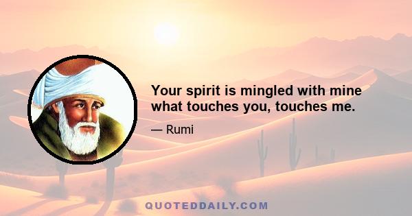 Your spirit is mingled with mine what touches you, touches me.