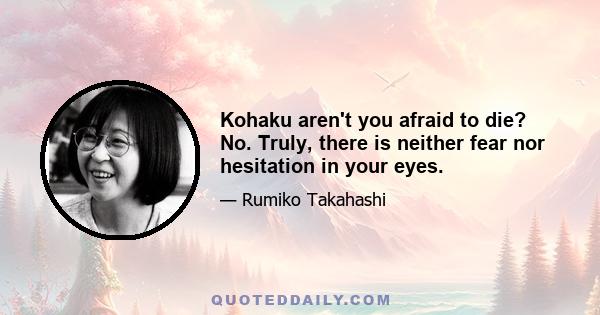 Kohaku aren't you afraid to die? No. Truly, there is neither fear nor hesitation in your eyes.