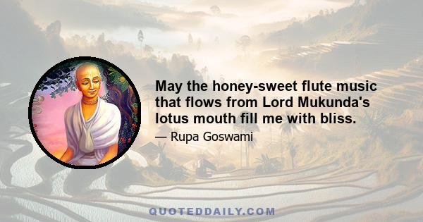 May the honey-sweet flute music that flows from Lord Mukunda's lotus mouth fill me with bliss.