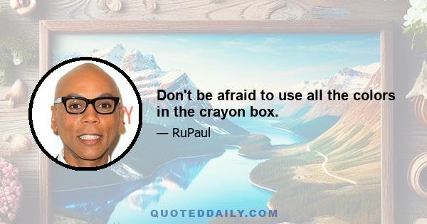 Don't be afraid to use all the colors in the crayon box.