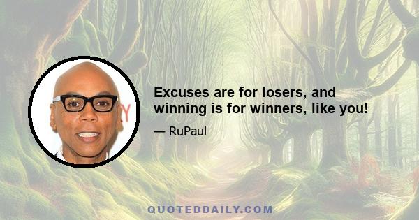 Excuses are for losers, and winning is for winners, like you!