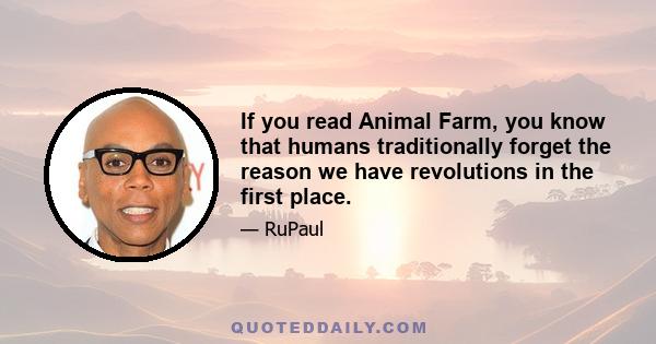 If you read Animal Farm, you know that humans traditionally forget the reason we have revolutions in the first place.