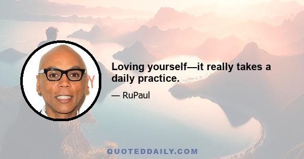 Loving yourself—it really takes a daily practice.