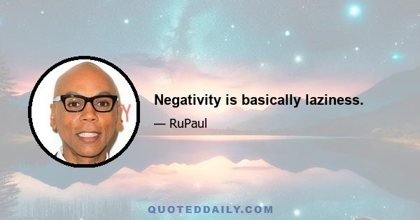 Negativity is basically laziness.