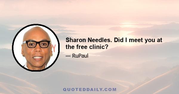 Sharon Needles. Did I meet you at the free clinic?