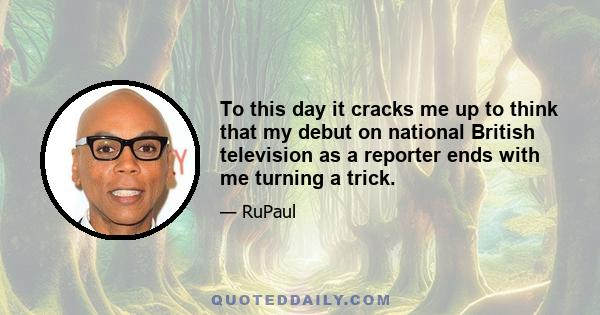 To this day it cracks me up to think that my debut on national British television as a reporter ends with me turning a trick.