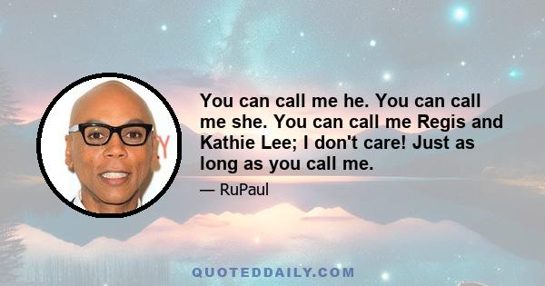 You can call me he. You can call me she. You can call me Regis and Kathie Lee; I don't care! Just as long as you call me.