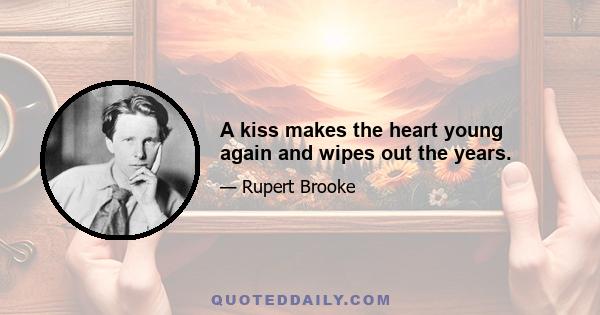 A kiss makes the heart young again and wipes out the years.