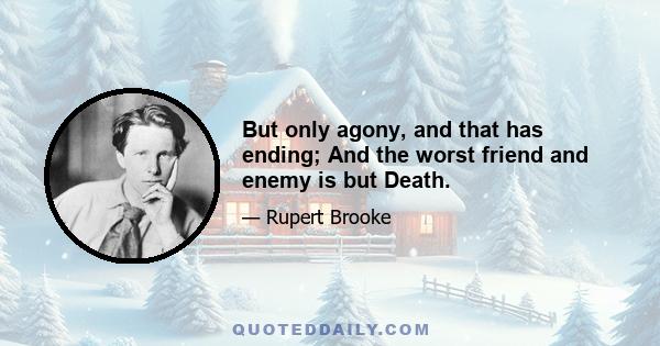 But only agony, and that has ending; And the worst friend and enemy is but Death.