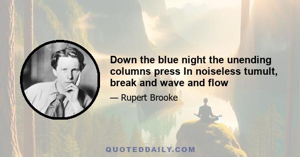 Down the blue night the unending columns press In noiseless tumult, break and wave and flow