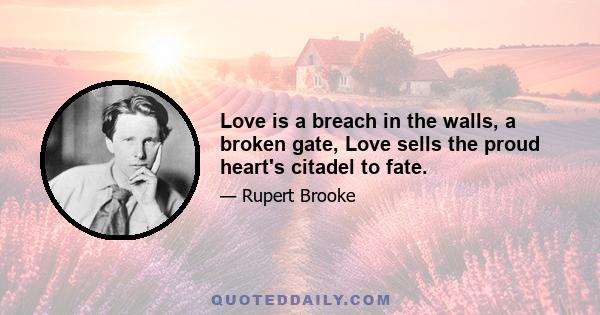 Love is a breach in the walls, a broken gate, Love sells the proud heart's citadel to fate.