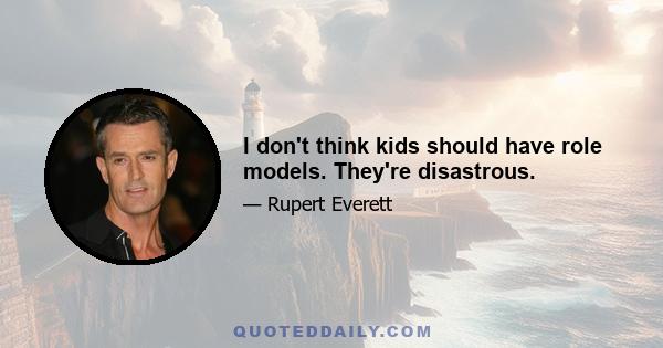 I don't think kids should have role models. They're disastrous.