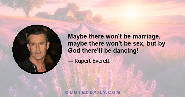 Maybe there won't be marriage, maybe there won't be sex, but by God there'll be dancing!