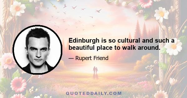 Edinburgh is so cultural and such a beautiful place to walk around.