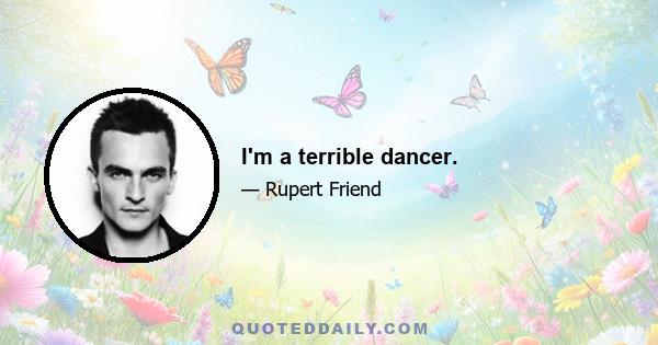 I'm a terrible dancer.