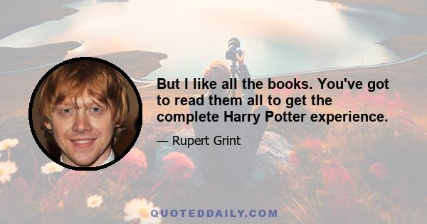 But I like all the books. You've got to read them all to get the complete Harry Potter experience.