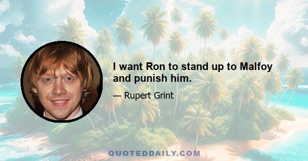 I want Ron to stand up to Malfoy and punish him.