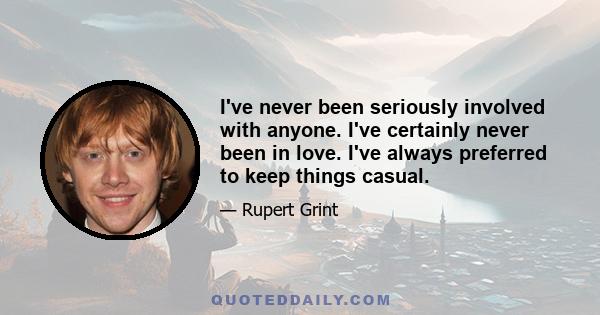 I've never been seriously involved with anyone. I've certainly never been in love. I've always preferred to keep things casual.