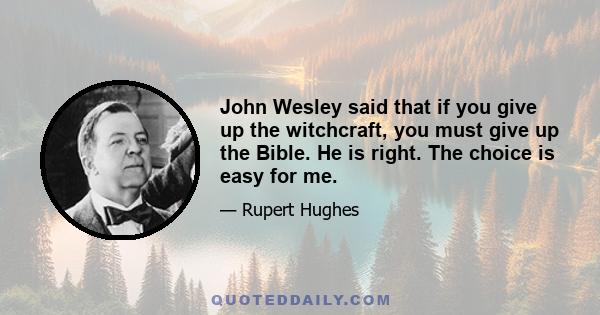 John Wesley said that if you give up the witchcraft, you must give up the Bible. He is right. The choice is easy for me.