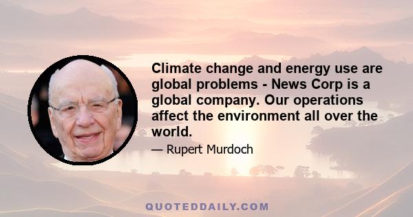 Climate change and energy use are global problems - News Corp is a global company. Our operations affect the environment all over the world.