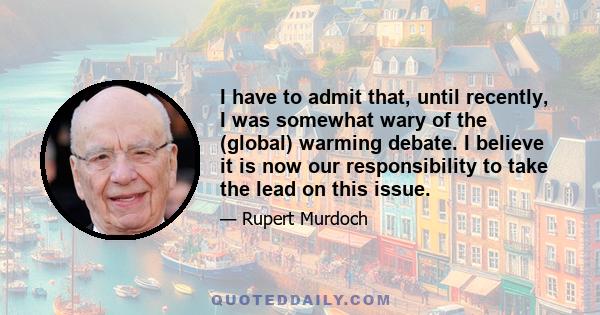 I have to admit that, until recently, I was somewhat wary of the (global) warming debate. I believe it is now our responsibility to take the lead on this issue.