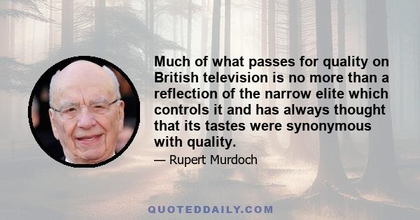 Much of what passes for quality on British television is no more than a reflection of the narrow elite which controls it and has always thought that its tastes were synonymous with quality.